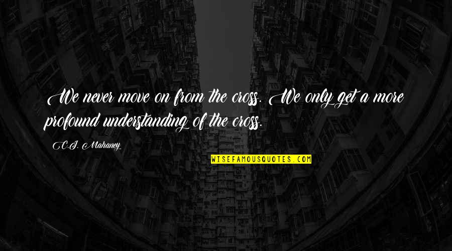 The Cross Quotes By C.J. Mahaney: We never move on from the cross. We