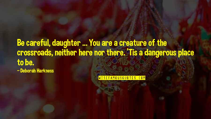 The Crossroads Quotes By Deborah Harkness: Be careful, daughter ... You are a creature