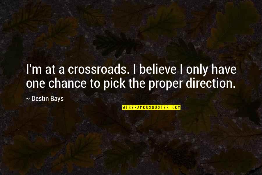 The Crossroads Quotes By Destin Bays: I'm at a crossroads. I believe I only