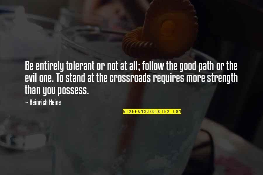The Crossroads Quotes By Heinrich Heine: Be entirely tolerant or not at all; follow