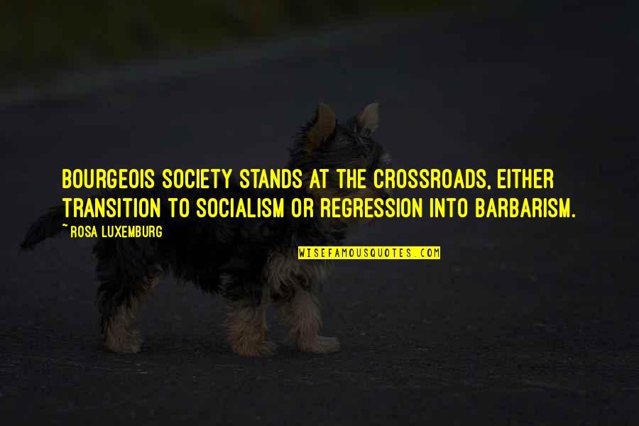 The Crossroads Quotes By Rosa Luxemburg: Bourgeois society stands at the crossroads, either transition