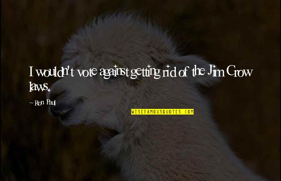 The Crow Best Quotes By Ron Paul: I wouldn't vote against getting rid of the