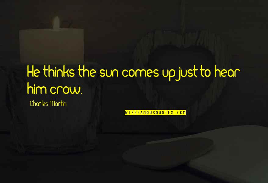 The Crow Quotes By Charles Martin: He thinks the sun comes up just to