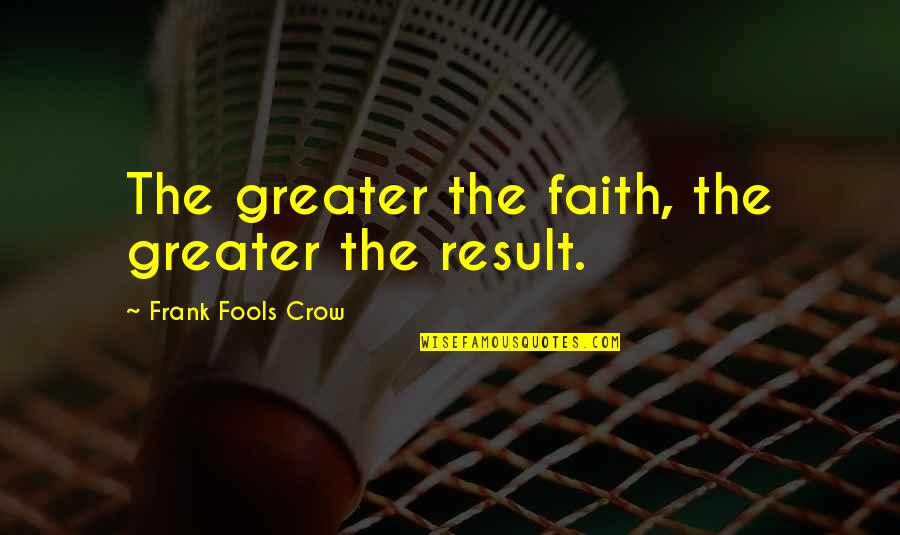 The Crow Quotes By Frank Fools Crow: The greater the faith, the greater the result.