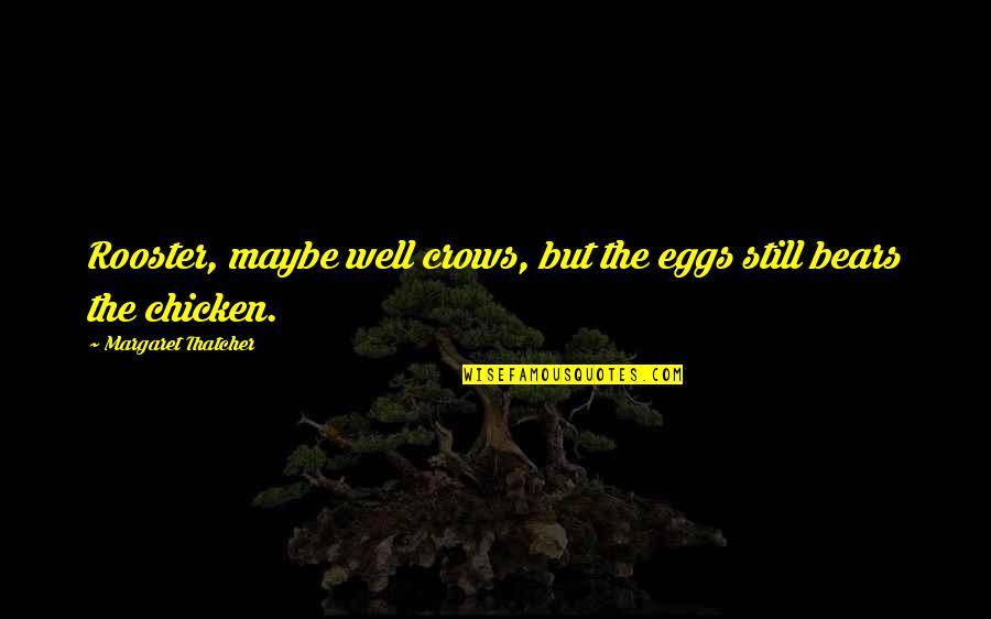 The Crow Quotes By Margaret Thatcher: Rooster, maybe well crows, but the eggs still