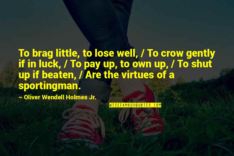 The Crow Quotes By Oliver Wendell Holmes Jr.: To brag little, to lose well, / To