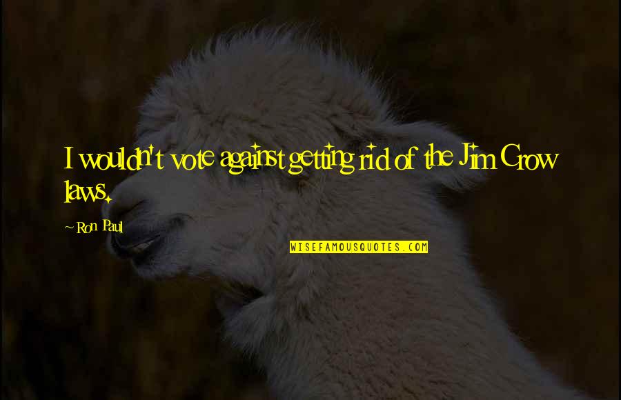 The Crow Quotes By Ron Paul: I wouldn't vote against getting rid of the