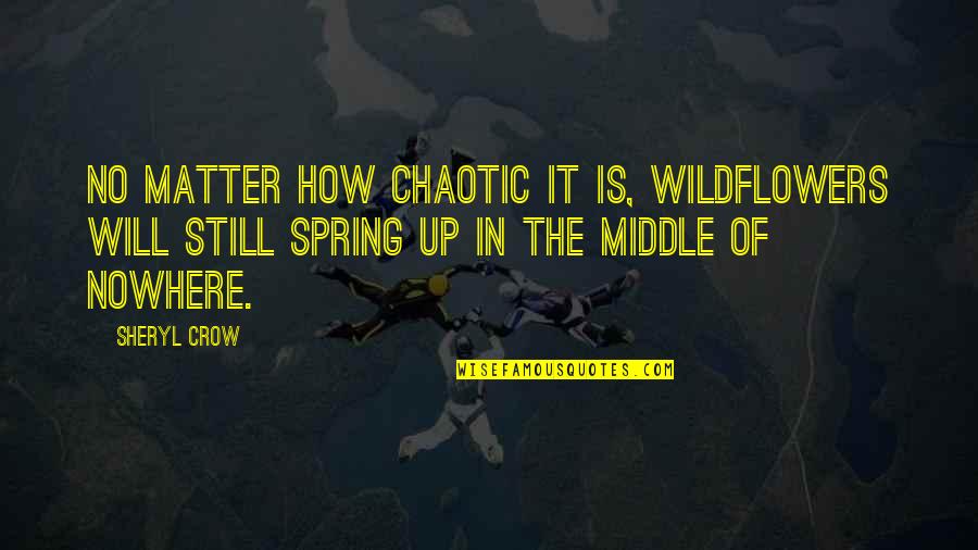 The Crow Quotes By Sheryl Crow: No matter how chaotic it is, wildflowers will
