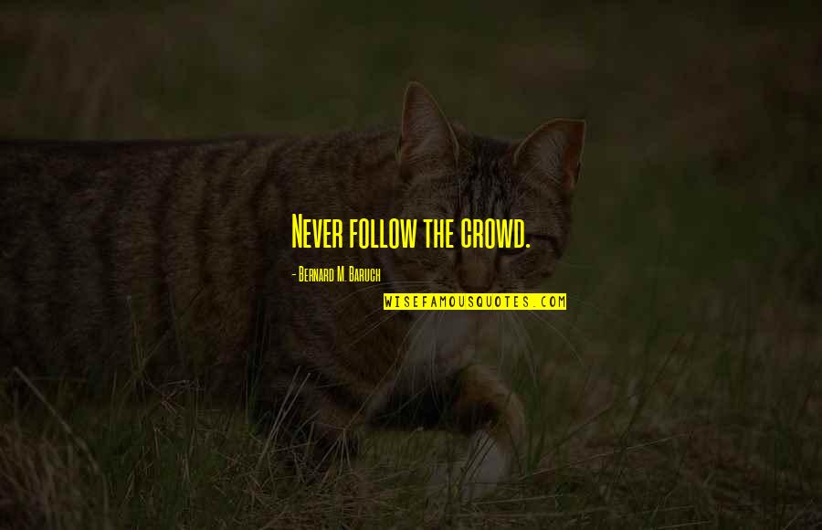 The Crowd Quotes By Bernard M. Baruch: Never follow the crowd.