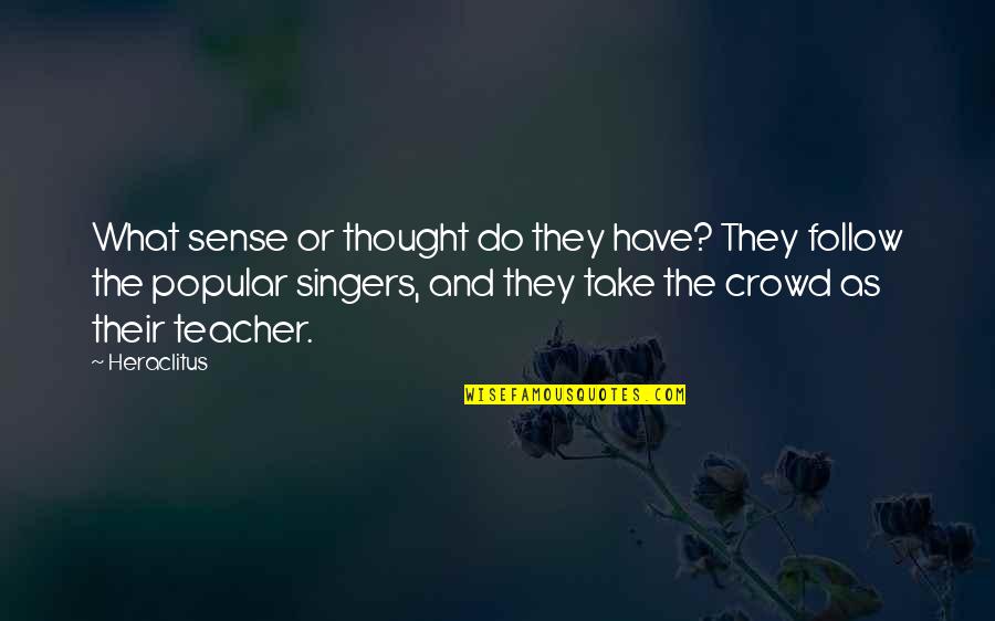 The Crowd Quotes By Heraclitus: What sense or thought do they have? They