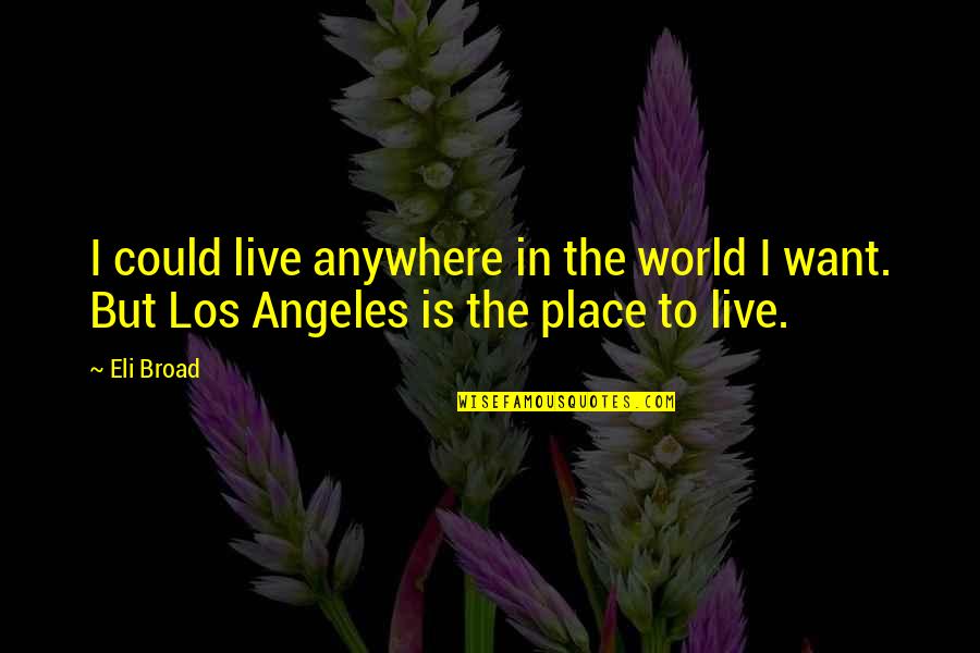 The Crucible Act 3 Quotes By Eli Broad: I could live anywhere in the world I