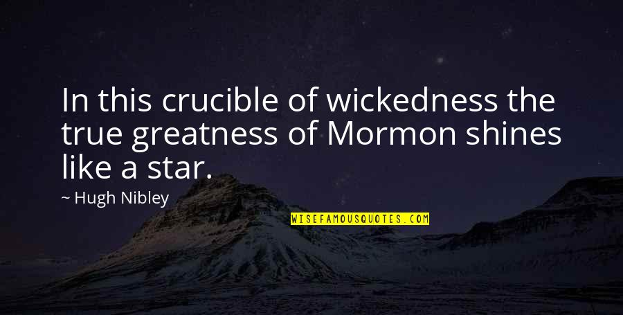 The Crucible Best Quotes By Hugh Nibley: In this crucible of wickedness the true greatness