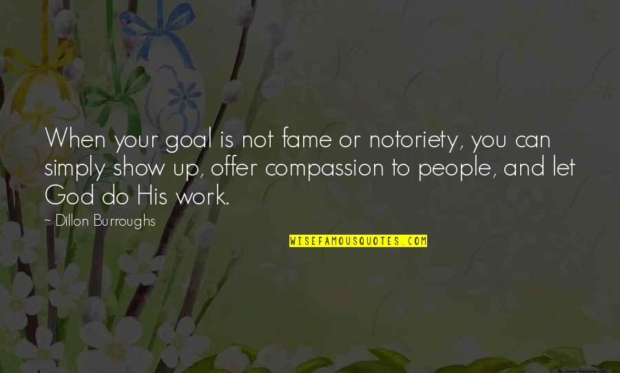 The Crucible Blaming Quotes By Dillon Burroughs: When your goal is not fame or notoriety, The Crucible Blaming Quotes By Dillon Burroughs: When your goal is not fame or notoriety,