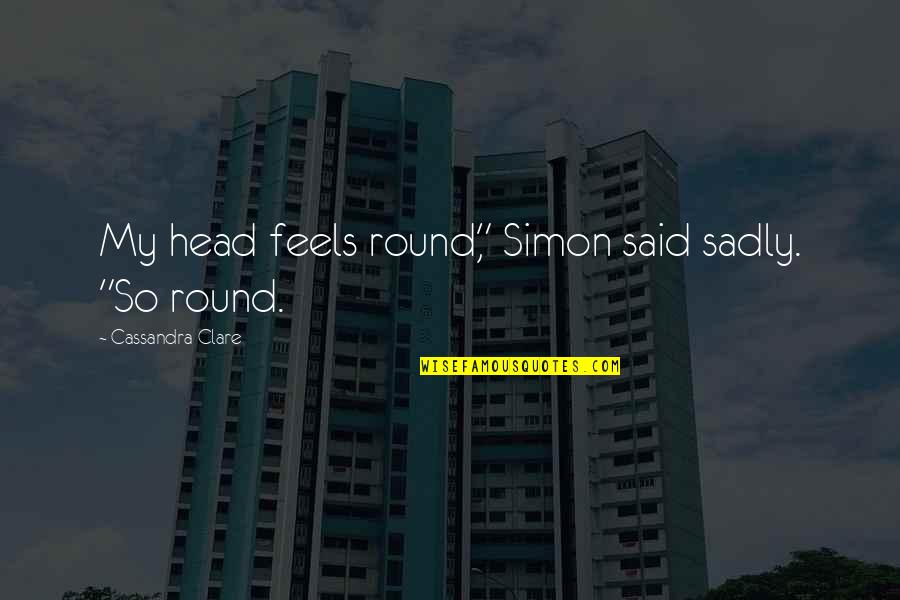 The Crucible More Weight Quotes By Cassandra Clare: My head feels round," Simon said sadly. "So The Crucible More Weight Quotes By Cassandra Clare: My head feels round," Simon said sadly. "So