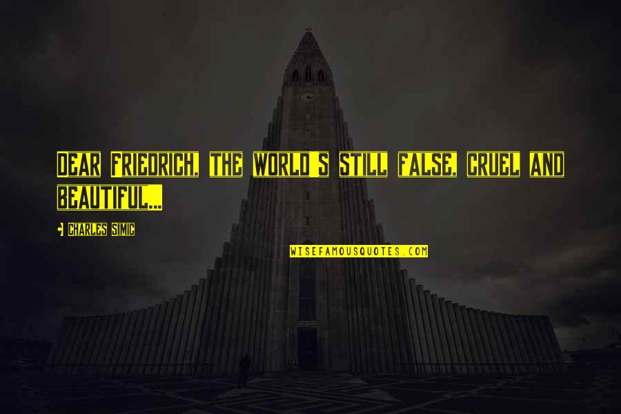 The Cruel World Quotes By Charles Simic: Dear Friedrich, the world's still false, cruel and