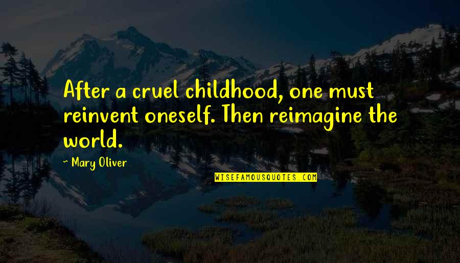 The Cruel World Quotes By Mary Oliver: After a cruel childhood, one must reinvent oneself.