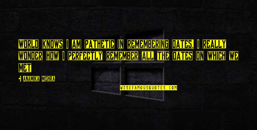 The Crush Quotes By Anamika Mishra: World knows I am pathetic in remembering dates.