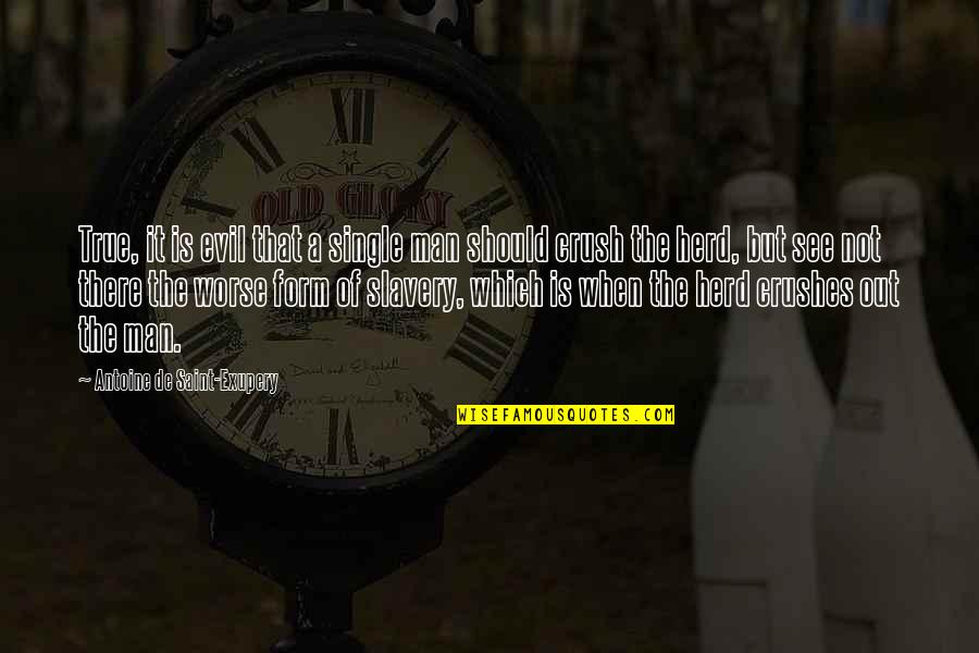 The Crush Quotes By Antoine De Saint-Exupery: True, it is evil that a single man