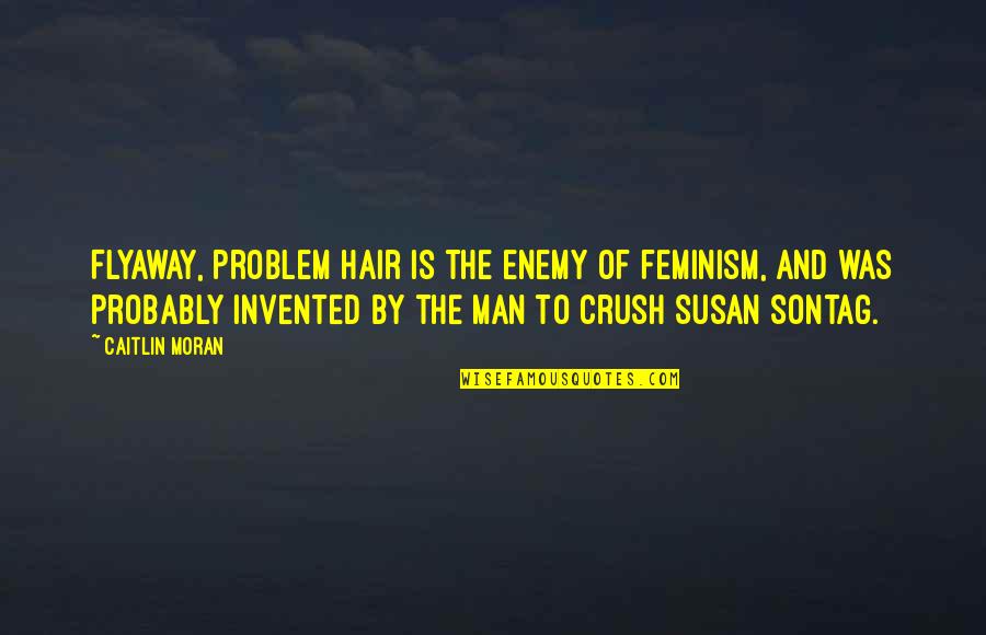 The Crush Quotes By Caitlin Moran: Flyaway, problem hair is the enemy of feminism,