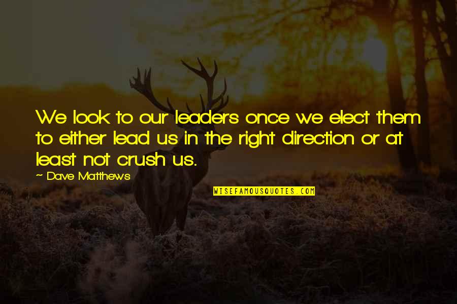 The Crush Quotes By Dave Matthews: We look to our leaders once we elect