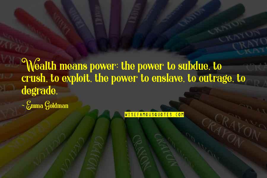 The Crush Quotes By Emma Goldman: Wealth means power: the power to subdue, to