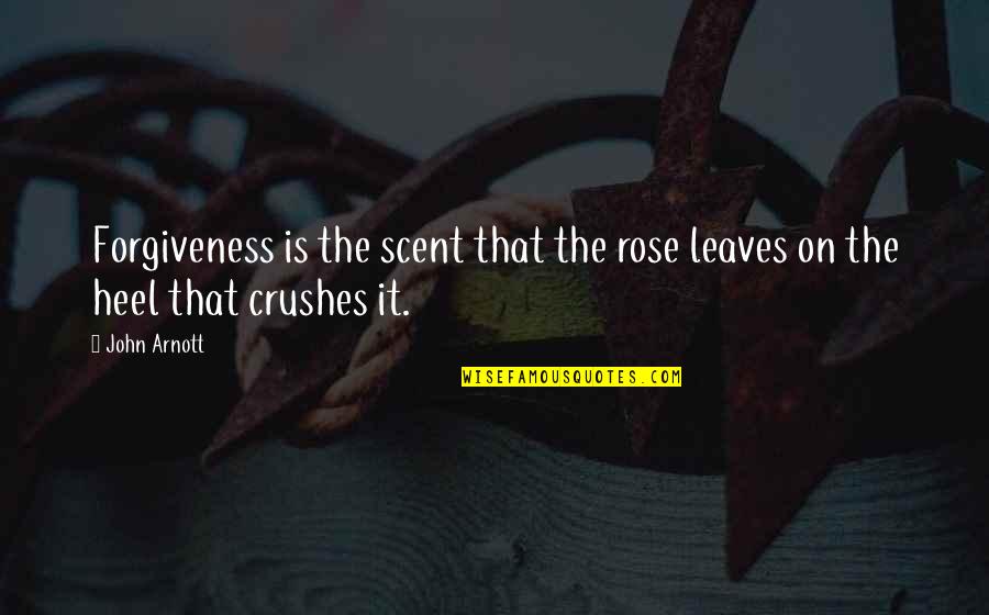 The Crush Quotes By John Arnott: Forgiveness is the scent that the rose leaves