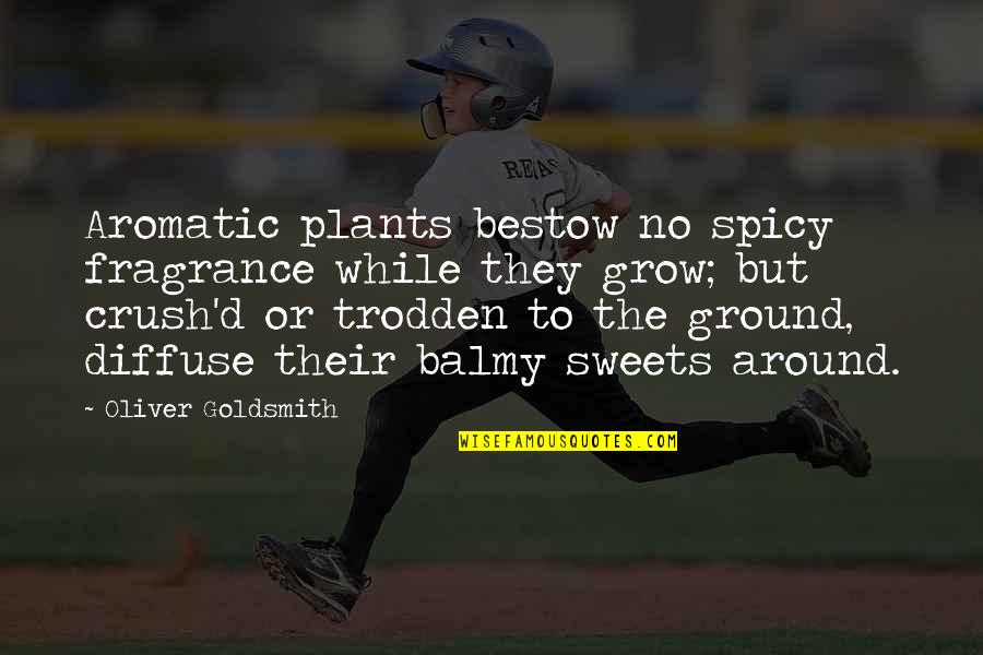 The Crush Quotes By Oliver Goldsmith: Aromatic plants bestow no spicy fragrance while they