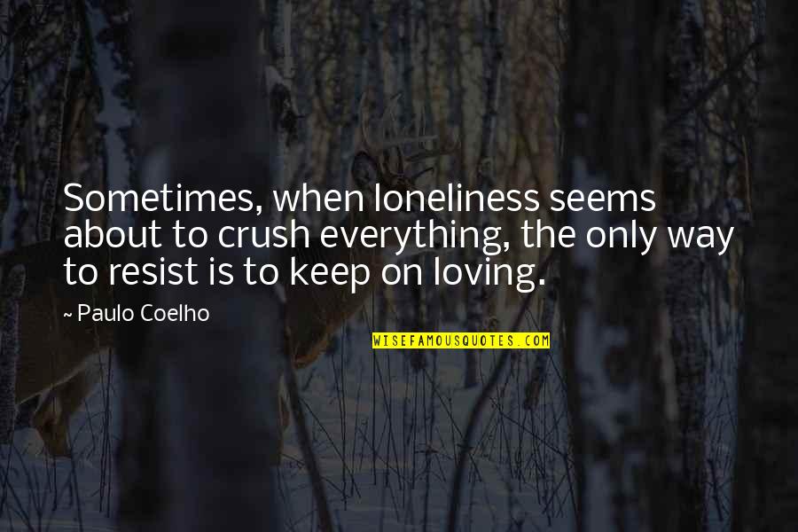The Crush Quotes By Paulo Coelho: Sometimes, when loneliness seems about to crush everything,