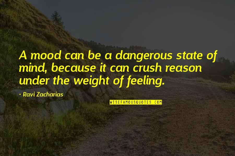The Crush Quotes By Ravi Zacharias: A mood can be a dangerous state of