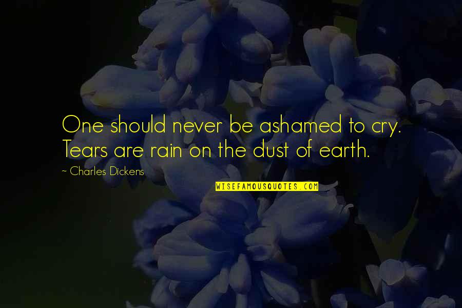 The Cry Of The Earth Quotes By Charles Dickens: One should never be ashamed to cry. Tears The Cry Of The Earth Quotes By Charles Dickens: One should never be ashamed to cry. Tears