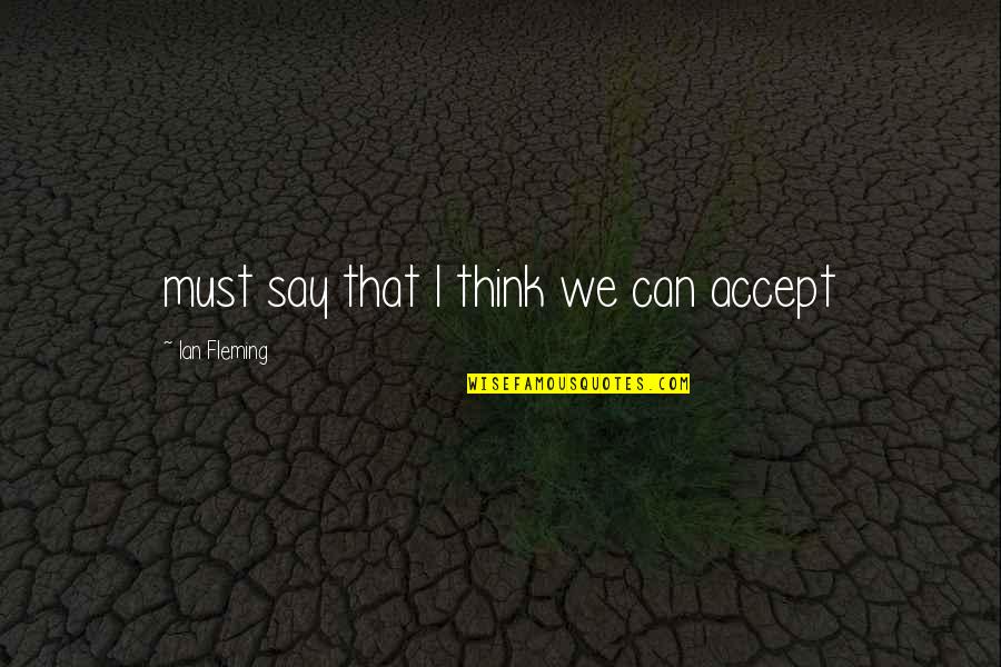 The Cry Of The Earth Quotes By Ian Fleming: must say that I think we can accept The Cry Of The Earth Quotes By Ian Fleming: must say that I think we can accept