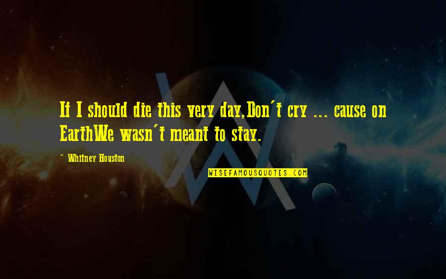 The Cry Of The Earth Quotes By Whitney Houston: If I should die this very day,Don't cry The Cry Of The Earth Quotes By Whitney Houston: If I should die this very day,Don't cry