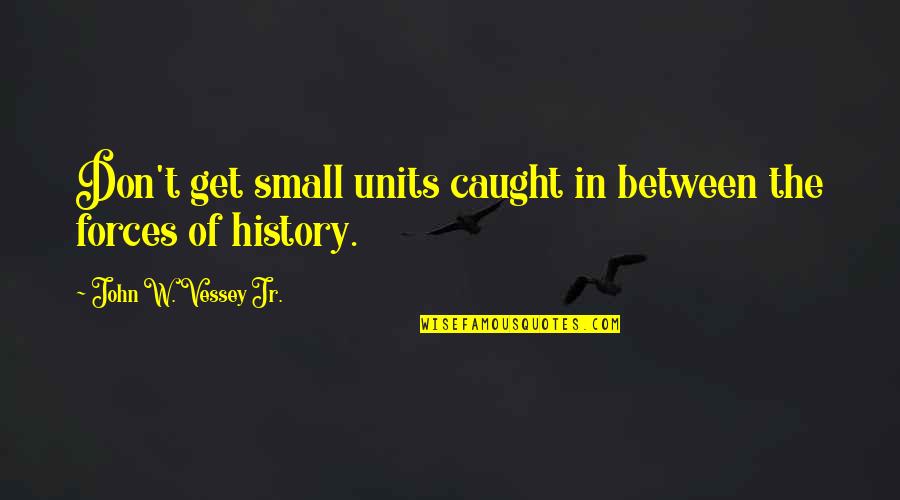 The Cu Chi Tunnels Quotes By John W. Vessey Jr.: Don't get small units caught in between the The Cu Chi Tunnels Quotes By John W. Vessey Jr.: Don't get small units caught in between the