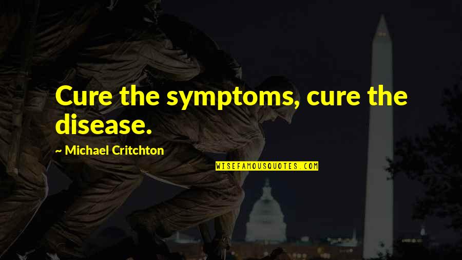 The Cure For Cancer Quotes By Michael Critchton: Cure the symptoms, cure the disease.