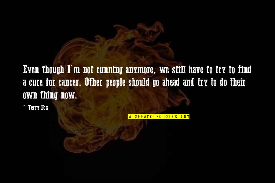 The Cure For Cancer Quotes By Terry Fox: Even though I'm not running anymore, we still