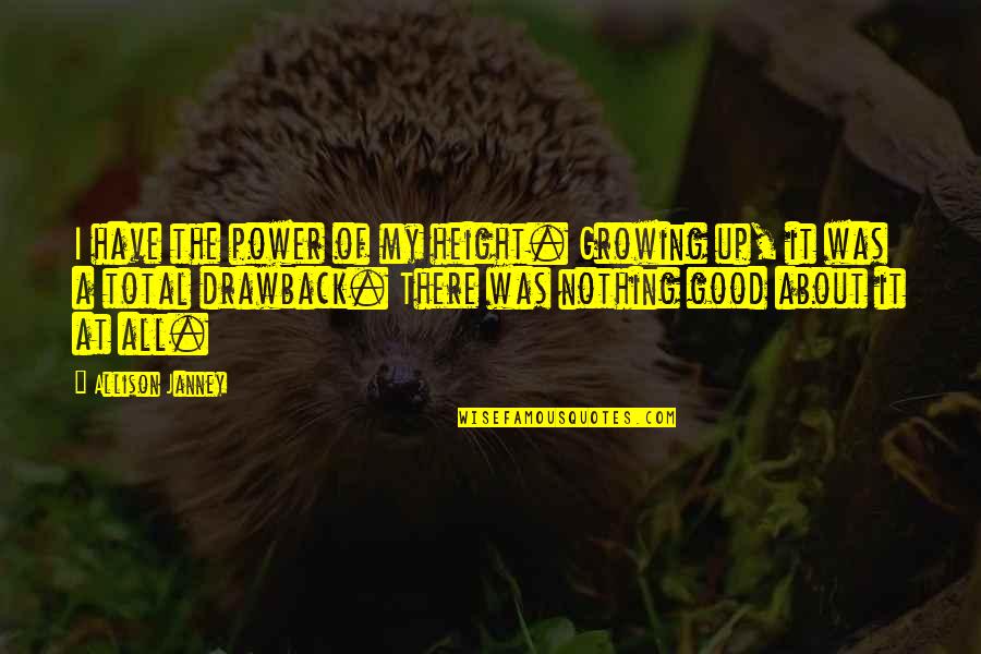 The Cure Is Worse Than The Disease Movie Quotes By Allison Janney: I have the power of my height. Growing The Cure Is Worse Than The Disease Movie Quotes By Allison Janney: I have the power of my height. Growing