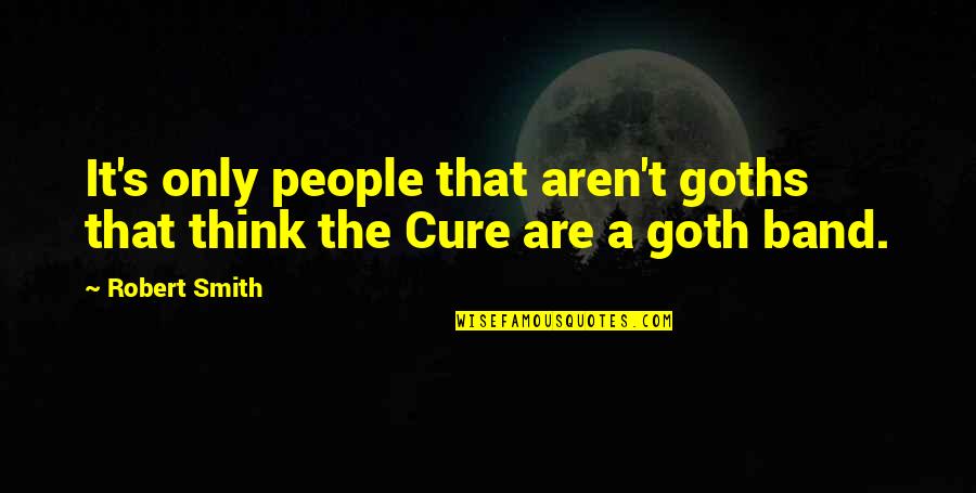 The Cure Robert Smith Quotes By Robert Smith: It's only people that aren't goths that think