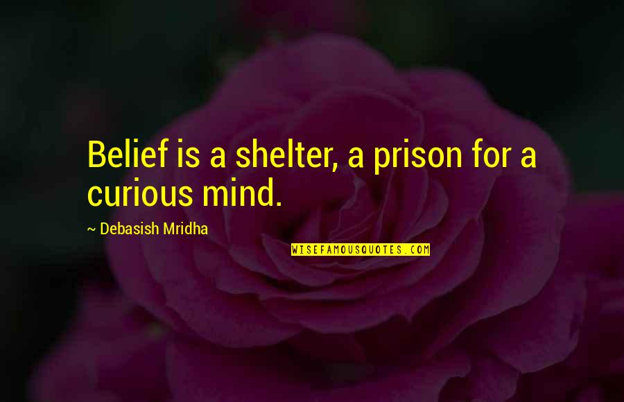 The Curious Mind Quotes By Debasish Mridha: Belief is a shelter, a prison for a