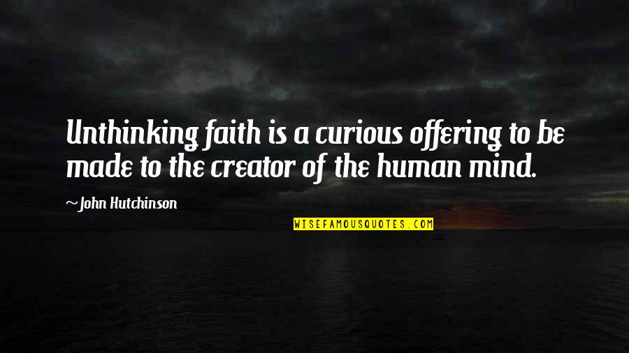 The Curious Mind Quotes By John Hutchinson: Unthinking faith is a curious offering to be