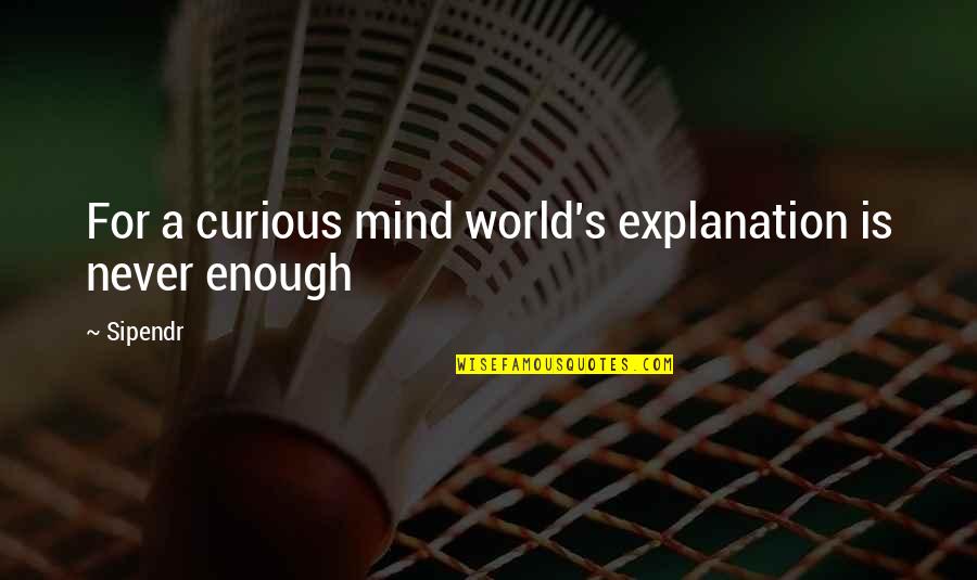 The Curious Mind Quotes By Sipendr: For a curious mind world's explanation is never