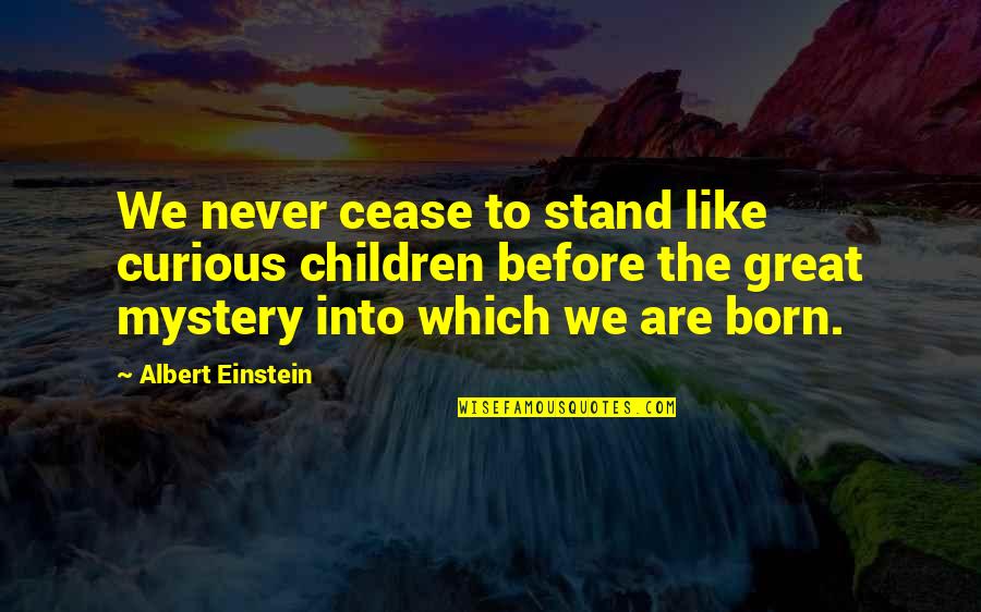 The Curious Quotes By Albert Einstein: We never cease to stand like curious children