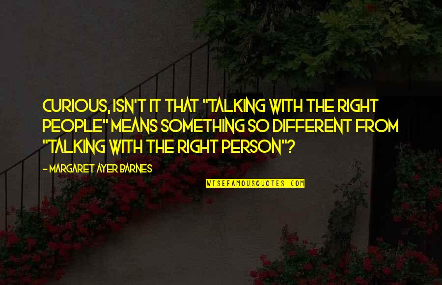 The Curious Quotes By Margaret Ayer Barnes: Curious, isn't it that "talking with the right