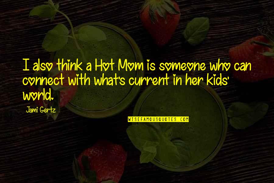 The Current World Quotes By Jami Gertz: I also think a Hot Mom is someone