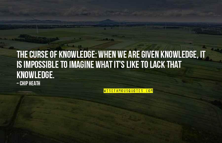 The Curse Of Knowledge Quotes By Chip Heath: The Curse of Knowledge: when we are given