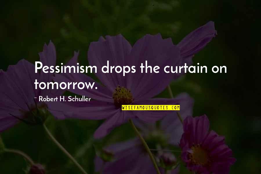 The Curtain Quotes By Robert H. Schuller: Pessimism drops the curtain on tomorrow. The Curtain Quotes By Robert H. Schuller: Pessimism drops the curtain on tomorrow.