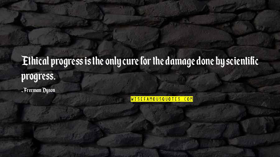 The Damage Done Quotes By Freeman Dyson: Ethical progress is the only cure for the