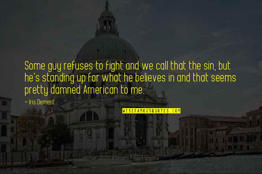 The Damned Quotes By Iris Dement: Some guy refuses to fight and we call The Damned Quotes By Iris Dement: Some guy refuses to fight and we call