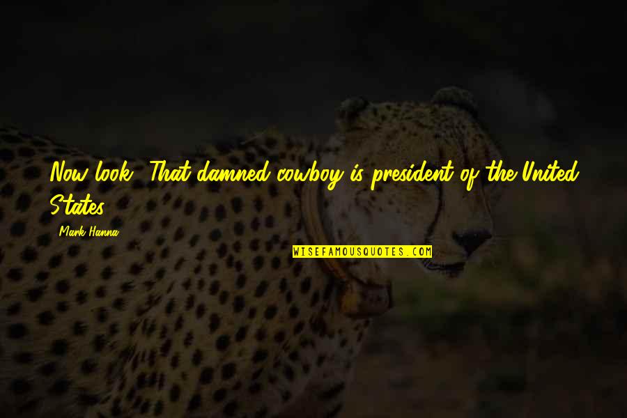 The Damned Quotes By Mark Hanna: Now look! That damned cowboy is president of