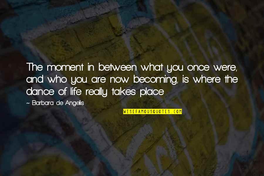 The Dance Of Life Quotes By Barbara De Angelis: The moment in between what you once were,