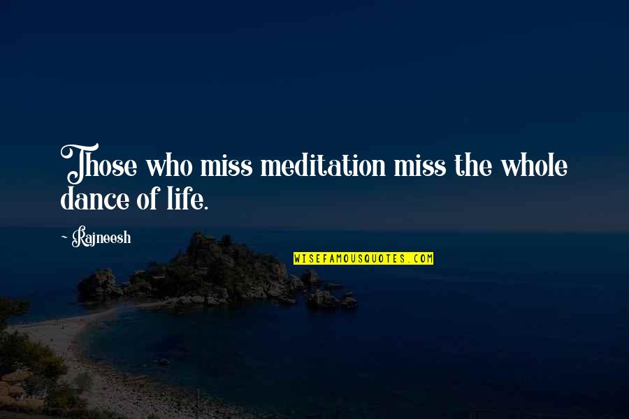 The Dance Of Life Quotes By Rajneesh: Those who miss meditation miss the whole dance